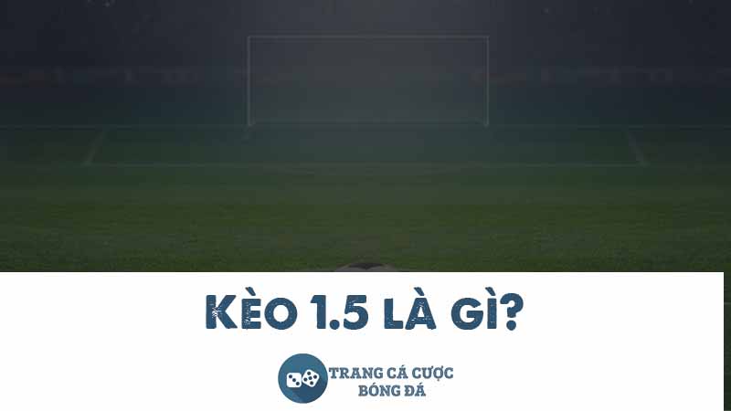 Kèo 1.5 là gì